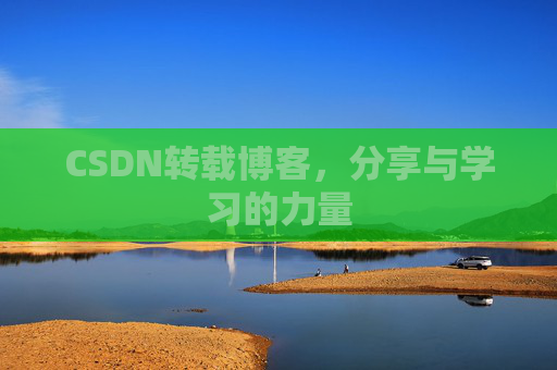 CSDN转载博客,分享与学习的力量 CSDN转载博客,分享与学习的力量