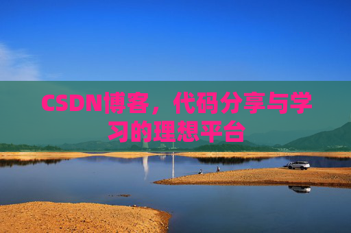 CSDN博客,代码分享与学习的理想平台